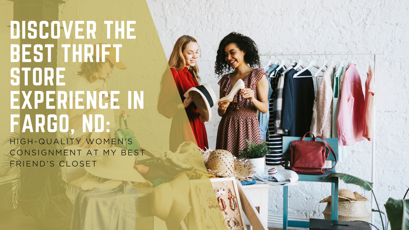 Discover the Best Thrift Store Experience in Fargo, ND: High-Quality Women’s Consignment at My Best Friend’s Closet
